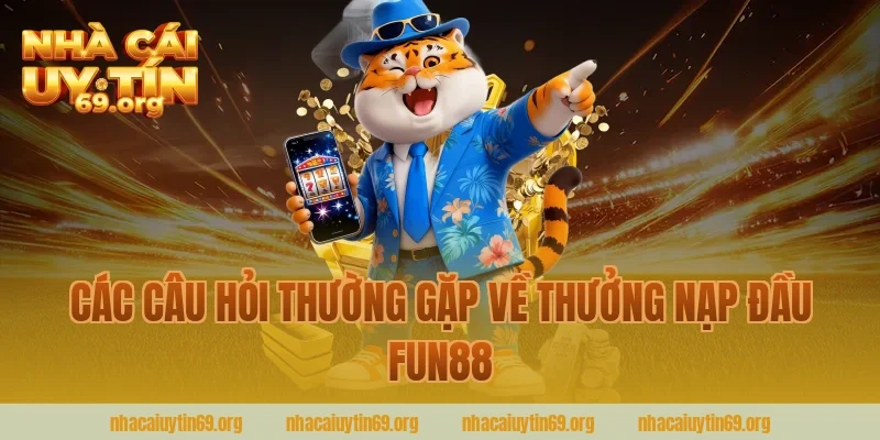Các Câu Hỏi Thường Gặp Về Thưởng Nạp Đầu Fun88