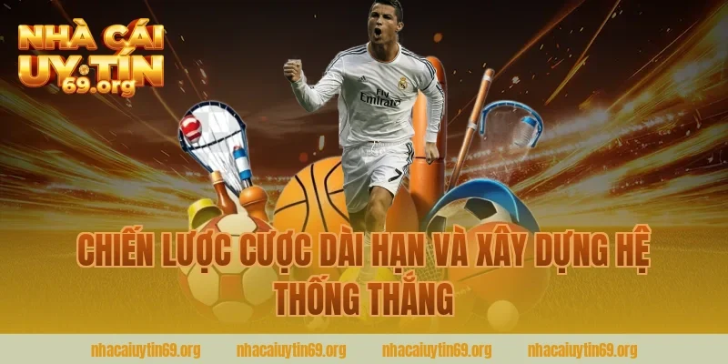 Chiến Lược Cược Dài Hạn Và Xây Dựng Hệ Thống Thắng