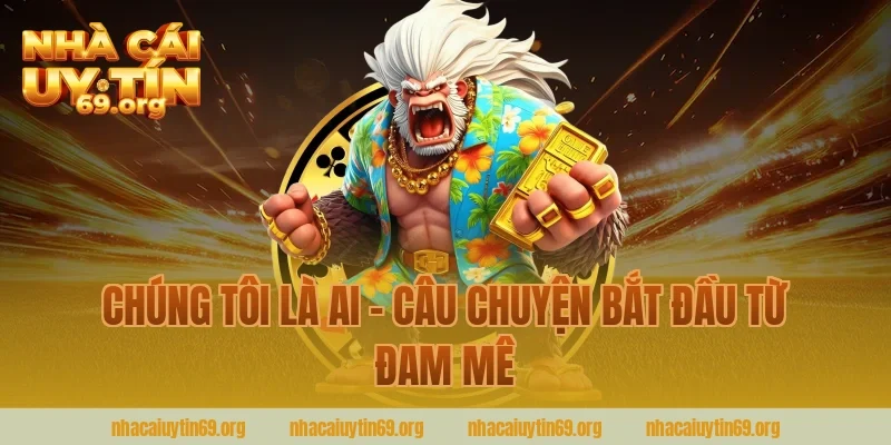Chúng Tôi Là Ai – Câu Chuyện Bắt Đầu Từ Đam Mê