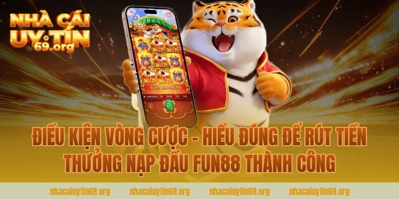 Điều Kiện Vòng Cược – Hiểu Đúng Để Rút Tiền Thưởng Nạp Đầu Fun88 Thành Công