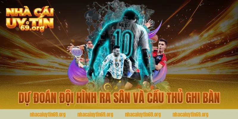 Dự Đoán Đội Hình Ra Sân Và Cầu Thủ Ghi Bàn Cùng Nhà Cái Uy Tín