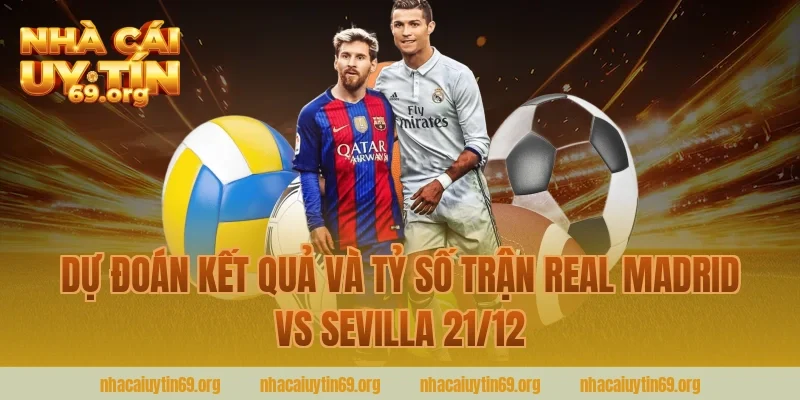 Dự Đoán Kết Quả Và Tỷ Số Trận Real Madrid Vs Sevilla 21/12