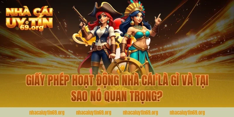 Giấy Phép Hoạt Động Nhà Cái Là Gì Và Tại Sao Nó Quan Trọng?