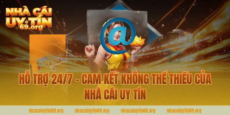 Hỗ Trợ 24/7 – Cam Kết Không Thể Thiếu Của Nhà Cái Uy Tín