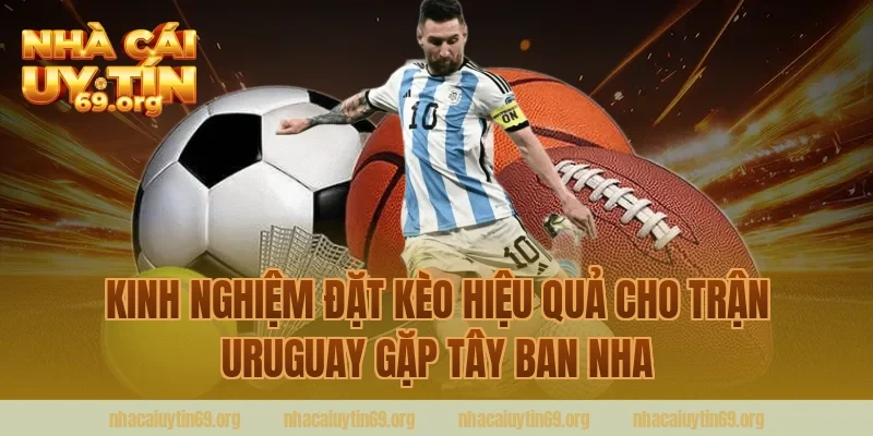 Kinh Nghiệm Đặt Kèo Hiệu Quả Cho Trận Uruguay Gặp Tây Ban Nha