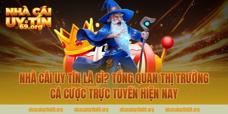 Nhà cái uy tín là gì? Tổng quan thị trường cá cược trực tuyến hiện nay