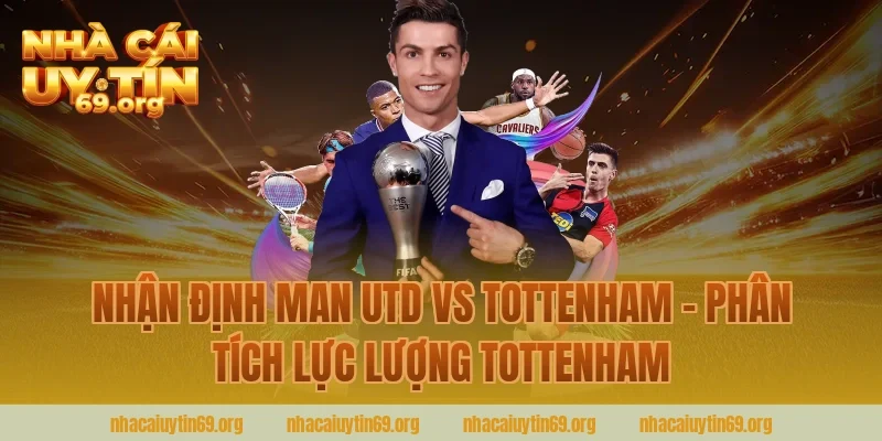Nhận định Man Utd vs Tottenham - Phân tích lực lượng Tottenham