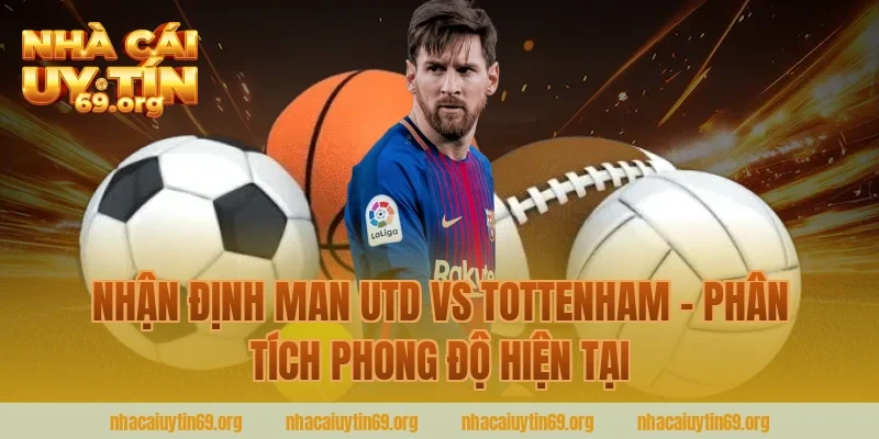 Nhận định Man Utd vs Tottenham - Phân tích phong độ hiện tại