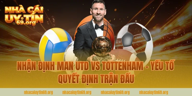 Nhận định Man Utd vs Tottenham - Yếu tố quyết định trận đấu