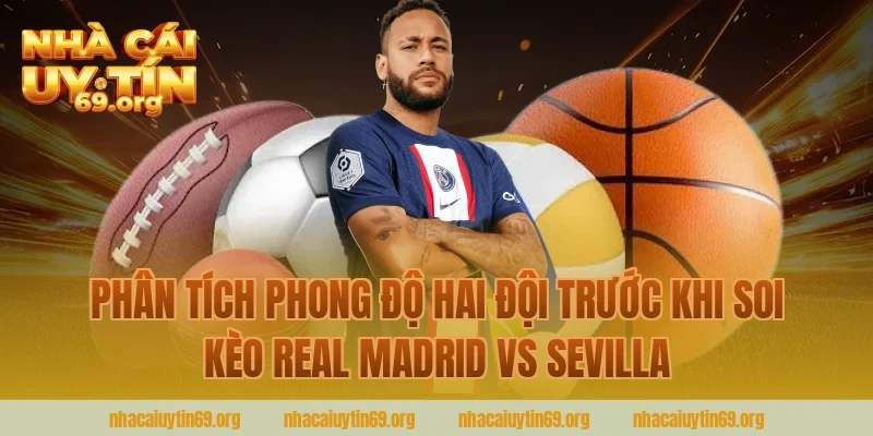 Phân Tích Phong Độ Hai Đội Trước Khi Soi Kèo Real Madrid Vs Sevilla Tại Nhà Cái Uy Tín