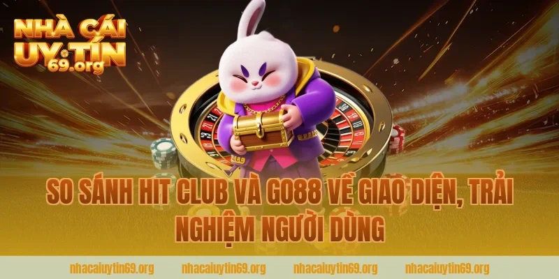 so sánh hit club và go88 về giao diện, trải nghiệm người dùng