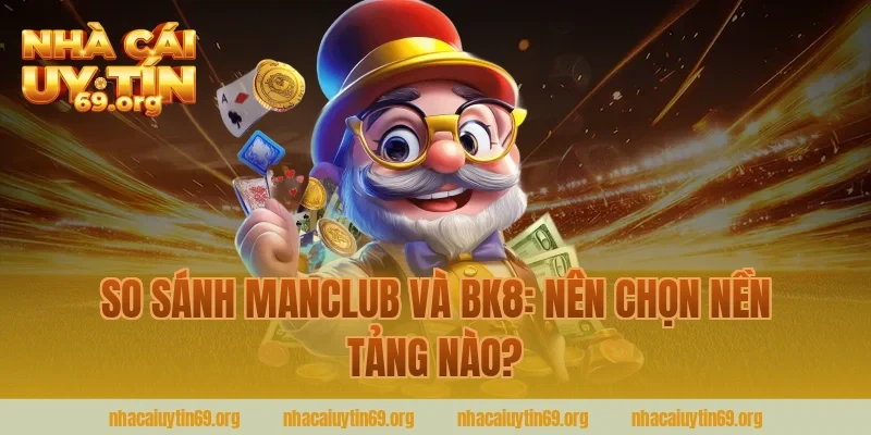 So sánh manclub và bk8: nên chọn nền tảng nào?