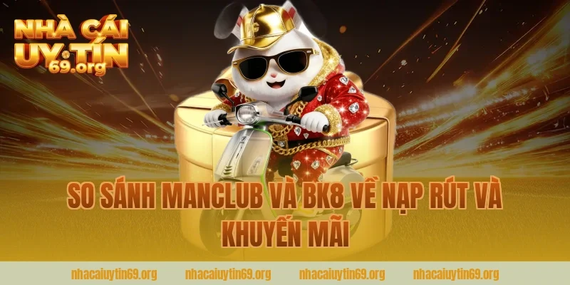 So sánh manclub và bk8 về nạp rút và khuyến mãi