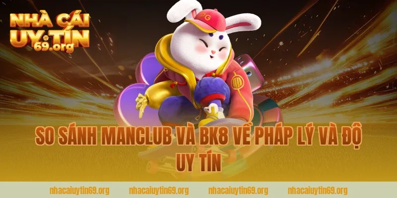 So sánh manclub và bk8 về pháp lý và độ uy tín