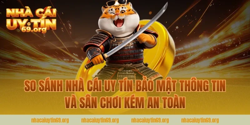So sánh nhà cái uy tín bảo mật thông tin và sân chơi kém an toàn