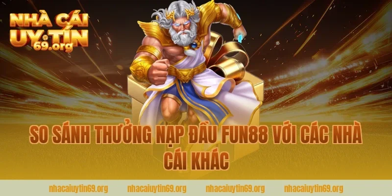 So Sánh Thưởng Nạp Đầu Fun88 Với Các Nhà Cái Khác