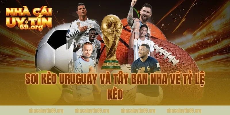 Soi Kèo Uruguay Và Tây Ban Nha Về Tỷ Lệ Kèo