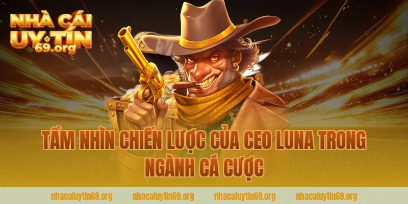 Tầm Nhìn Chiến Lược Của CEO LuNa Trong Ngành Cá Cược