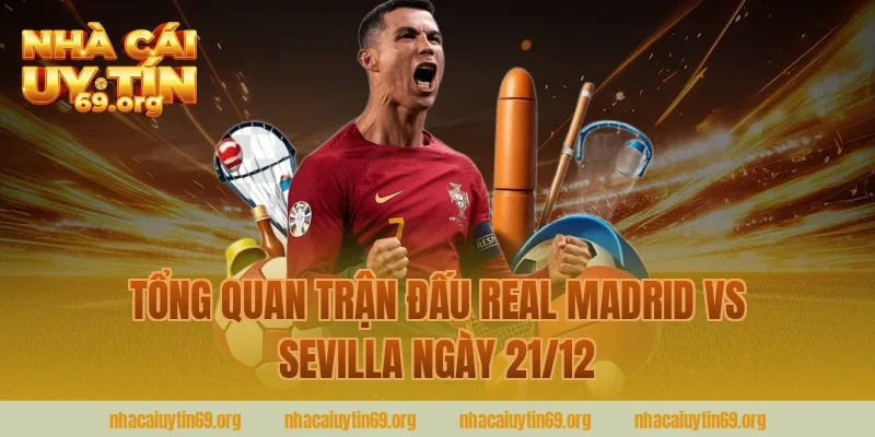 Tổng Quan Trận Đấu Real Madrid Vs Sevilla Ngày 21/12 Cùng Nhà Cái Uy Tín