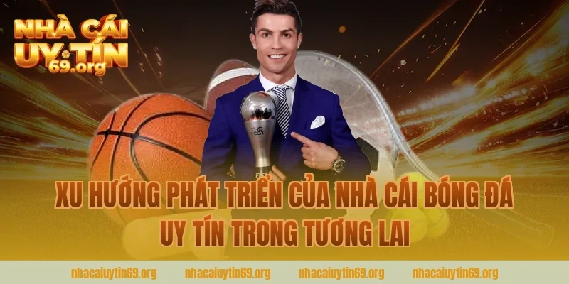 Xu hướng phát triển của nhà cái bóng đá uy tín trong tương lai