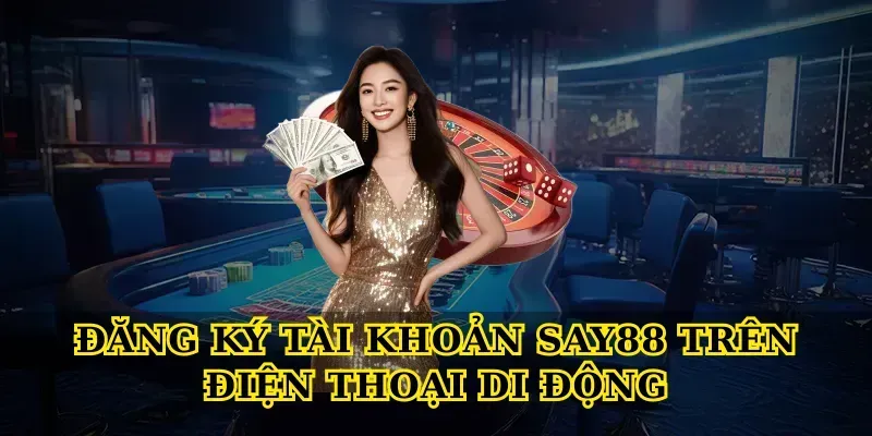 Đăng Ký Tài Khoản Say88 Trên Điện Thoại Di Động
