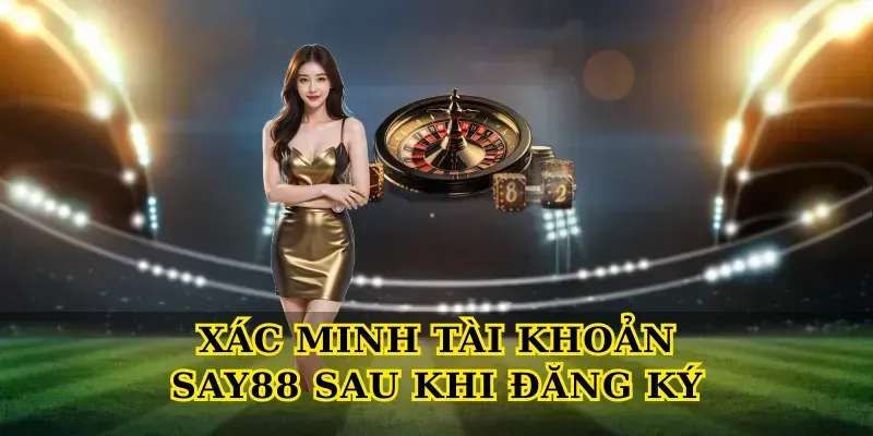 Xác Minh Tài Khoản Say88 Sau Khi Đăng Ký